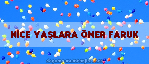 NİCE YAŞLARA ÖMER FARUK